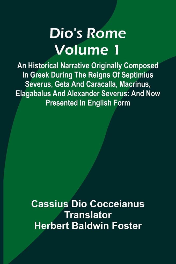 Dio'S Rome (Volume 1); An Historical Narrative Originally Composed In Greek During The Reigns Of Septimius Severus Geta And Caracalla Macrinus Elagabalus And Alexander Severus