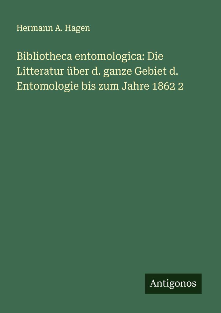 Bibliotheca entomologica: Die Litteratur über d. ganze Gebiet d. Entomologie bis zum Jahre 1862 2