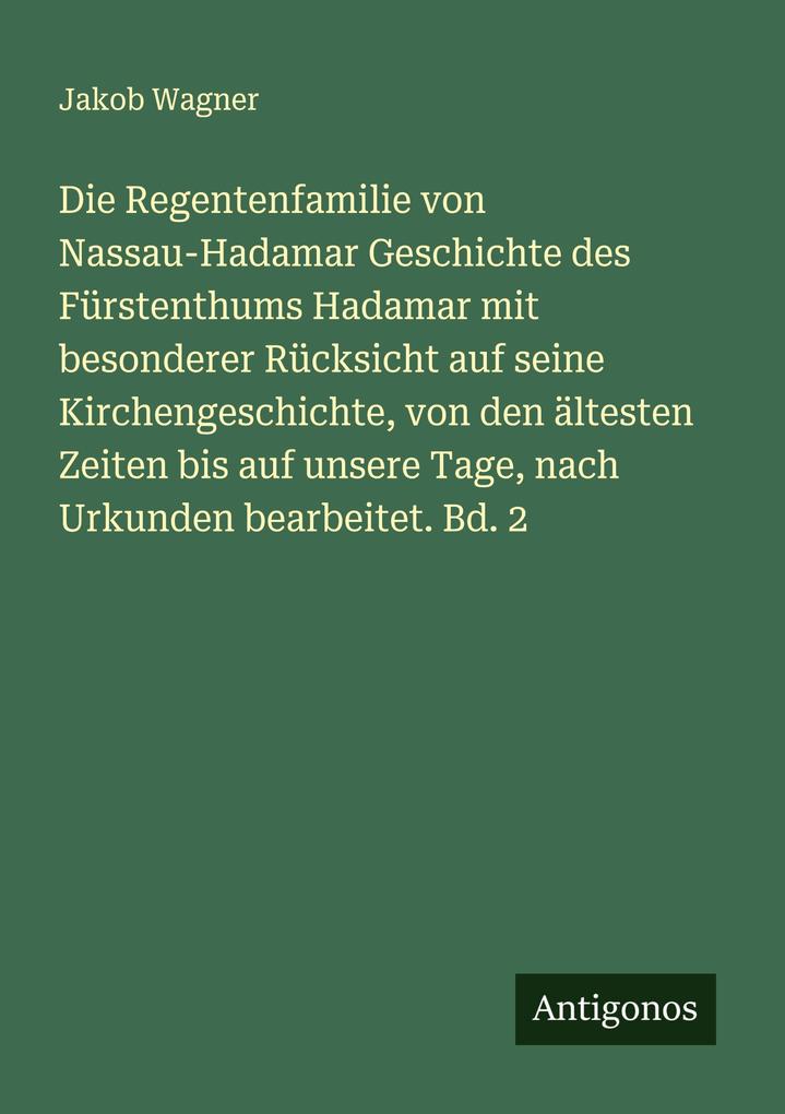 Die Regentenfamilie von Nassau-Hadamar Geschichte des Fürstenthums Hadamar mit besonderer Rücksicht auf seine Kirchengeschichte von den ältesten Zeiten bis auf unsere Tage nach Urkunden bearbeitet. Bd. 2