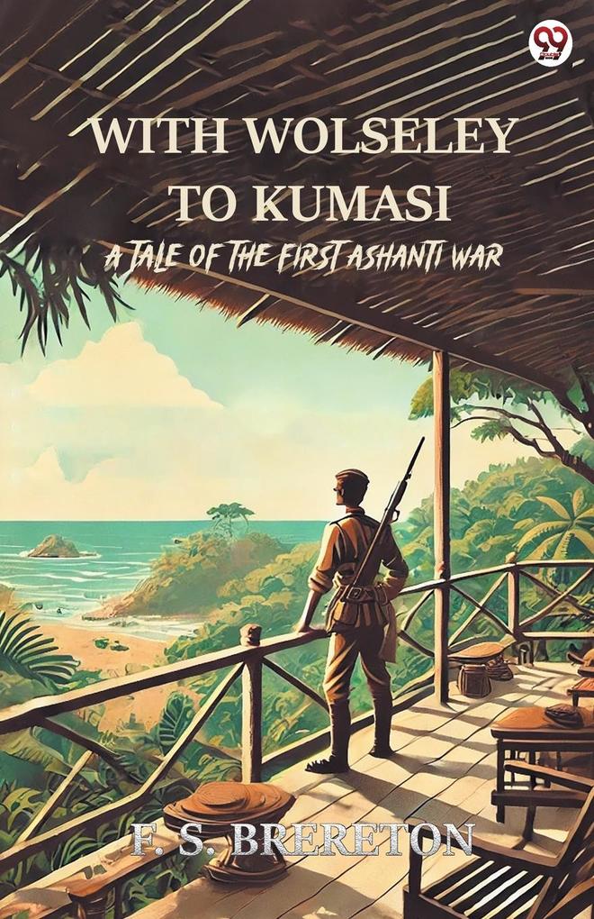 With Wolseley To Kumasi A Tale Of The First Ashanti War