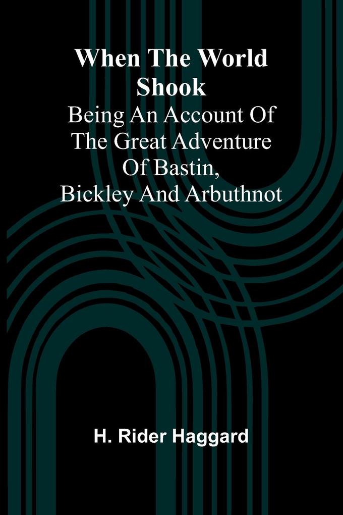 When The World Shook; Being An Account Of The Great Adventure Of Bastin Bickley And Arbuthnot