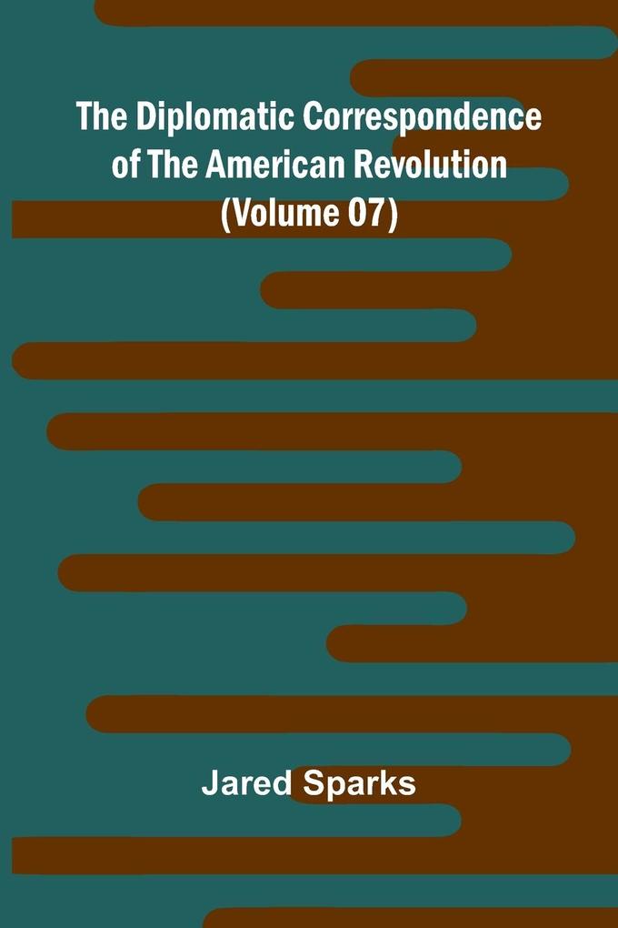 The Diplomatic Correspondence Of The American Revolution (Volume 07)