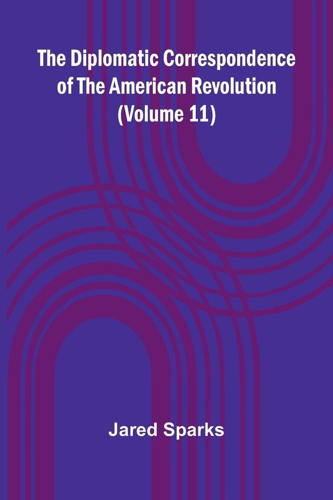 The Diplomatic Correspondence Of The American Revolution (Volume 11)