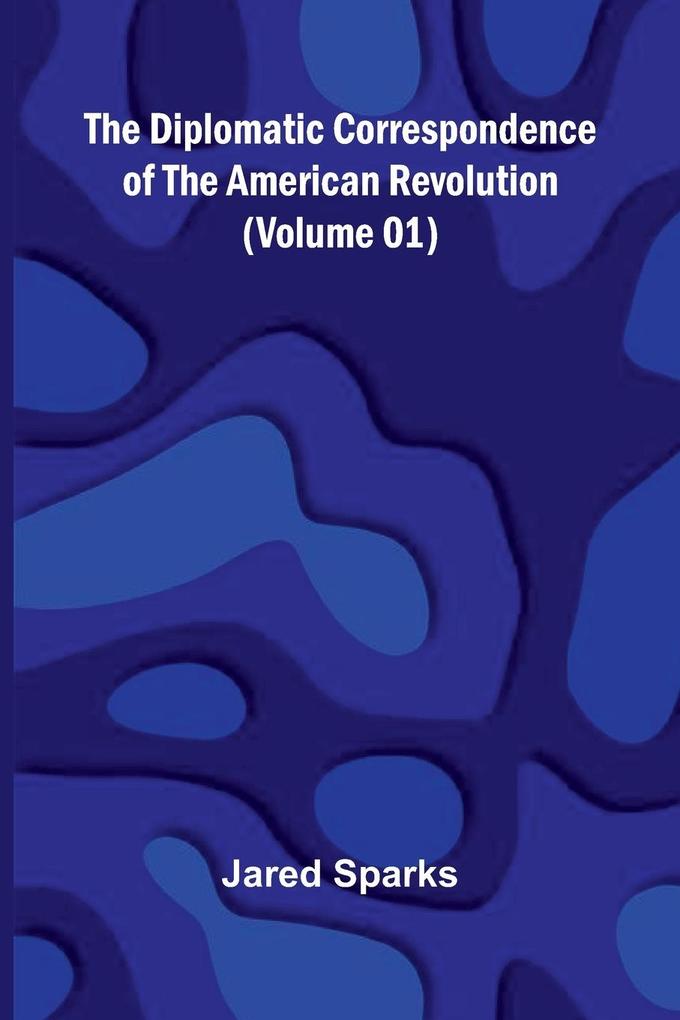The Diplomatic Correspondence Of The American Revolution (Volume 01)