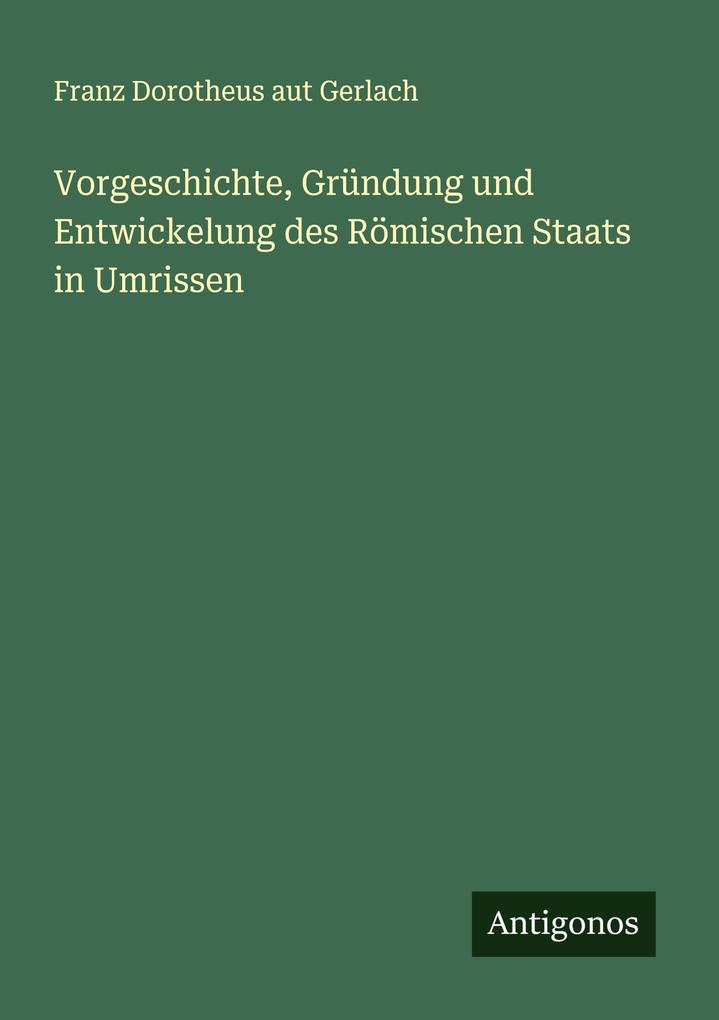 Vorgeschichte Gründung und Entwickelung des Römischen Staats in Umrissen