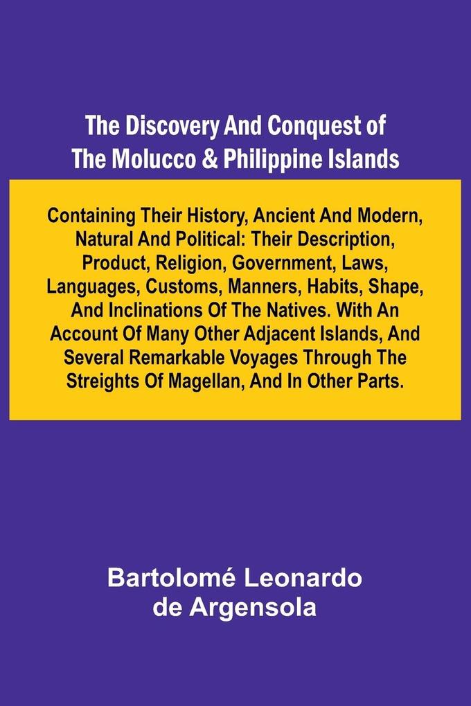 The Discovery And Conquest Of The Molucco And Philippine Islands; Containing Their History Ancient And Modern Natural And Political