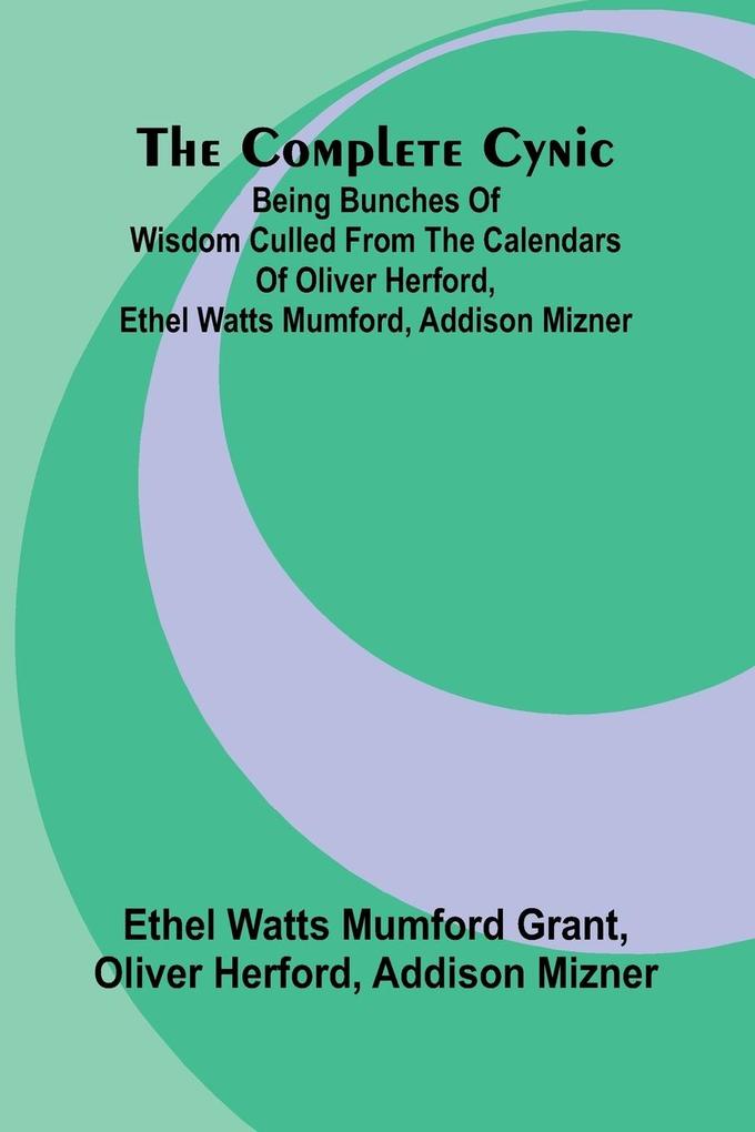 The Complete Cynic; Being Bunches Of Wisdom Culled From The Calendars Of Oliver Herford Ethel Watts Mumford Addison Mizner