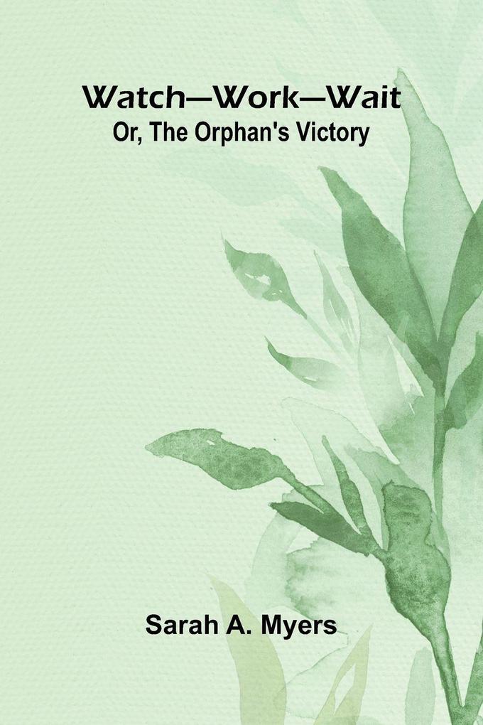 Watch Work Wait; Or The Orphan'S Victory