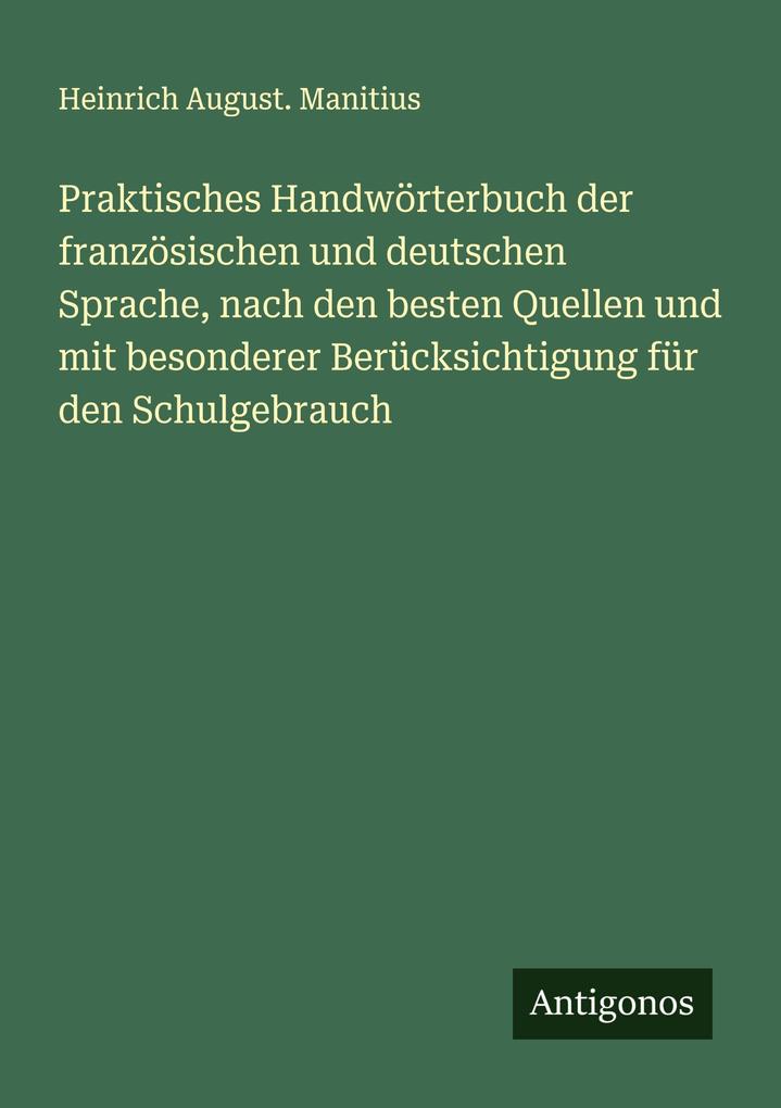 Praktisches Handwörterbuch der französischen und deutschen Sprache nach den besten Quellen und mit besonderer Berücksichtigung für den Schulgebrauch
