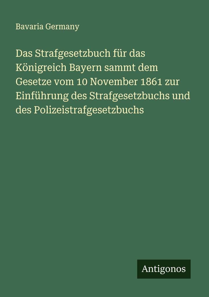 Das Strafgesetzbuch für das Königreich Bayern sammt dem Gesetze vom 10 November 1861 zur Einführung des Strafgesetzbuchs und des Polizeistrafgesetzbuchs
