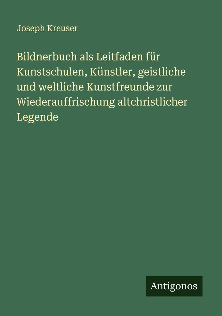 Bildnerbuch als Leitfaden für Kunstschulen Künstler geistliche und weltliche Kunstfreunde zur Wiederauffrischung altchristlicher Legende