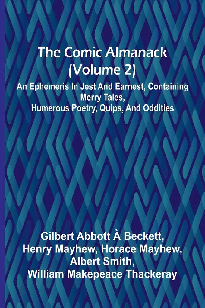 The Comic Almanack (Volume 2); An Ephemeris In Jest And Earnest Containing Merry Tales Humerous Poetry Quips And Oddities