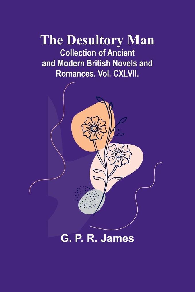 The Desultory Man; Collection Of Ancient And Modern British Novels And Romances. Vol. Cxlvii.