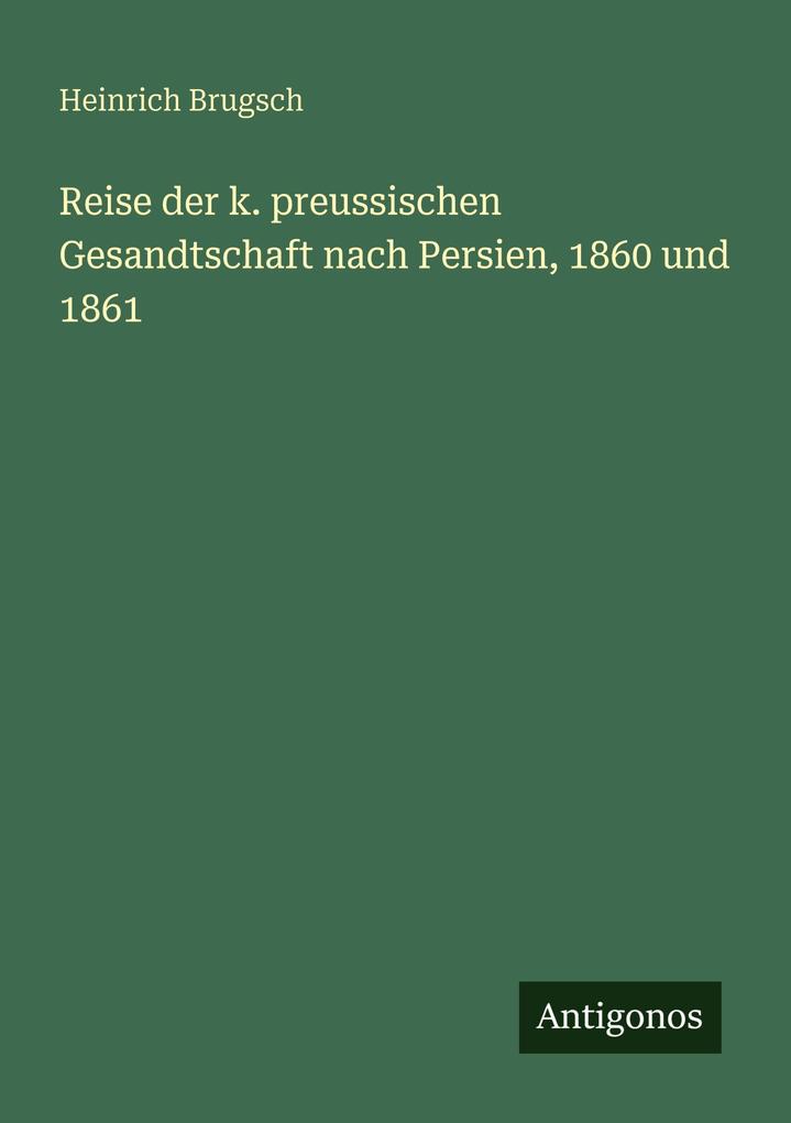 Reise der k. preussischen Gesandtschaft nach Persien 1860 und 1861