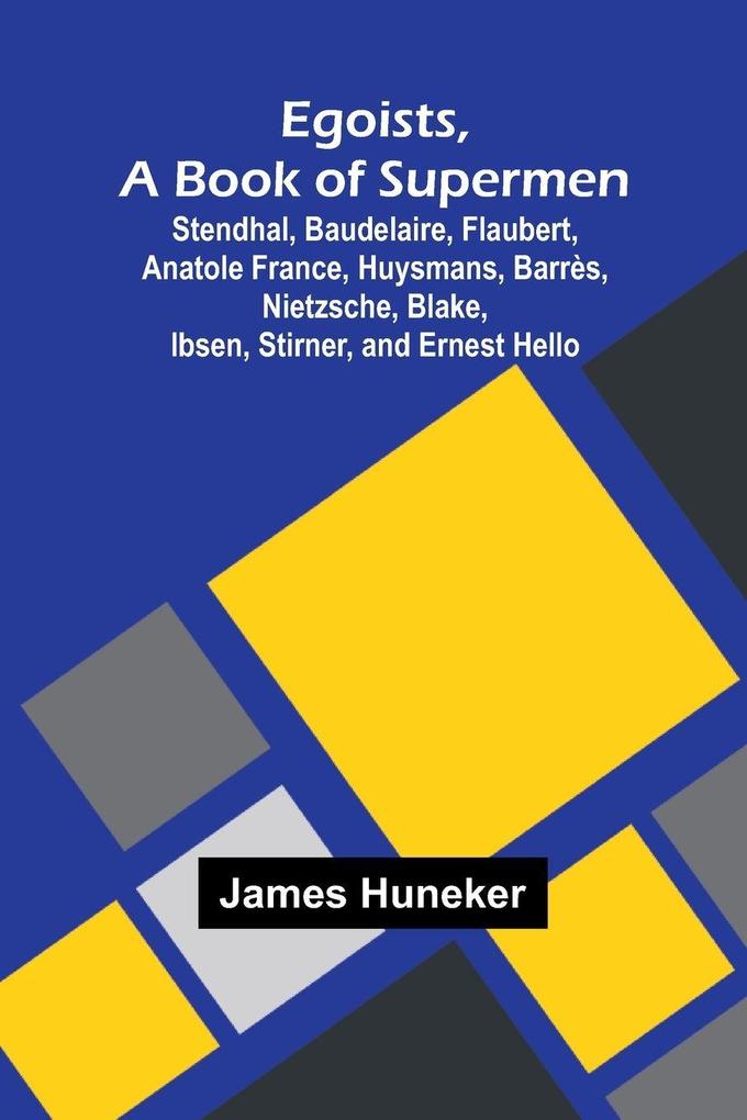 Egoists A Book Of Supermen; Stendhal Baudelaire Flaubert Anatole France Huysmans Barr s Nietzsche Blake Ibsen Stirner And Ernest Hello