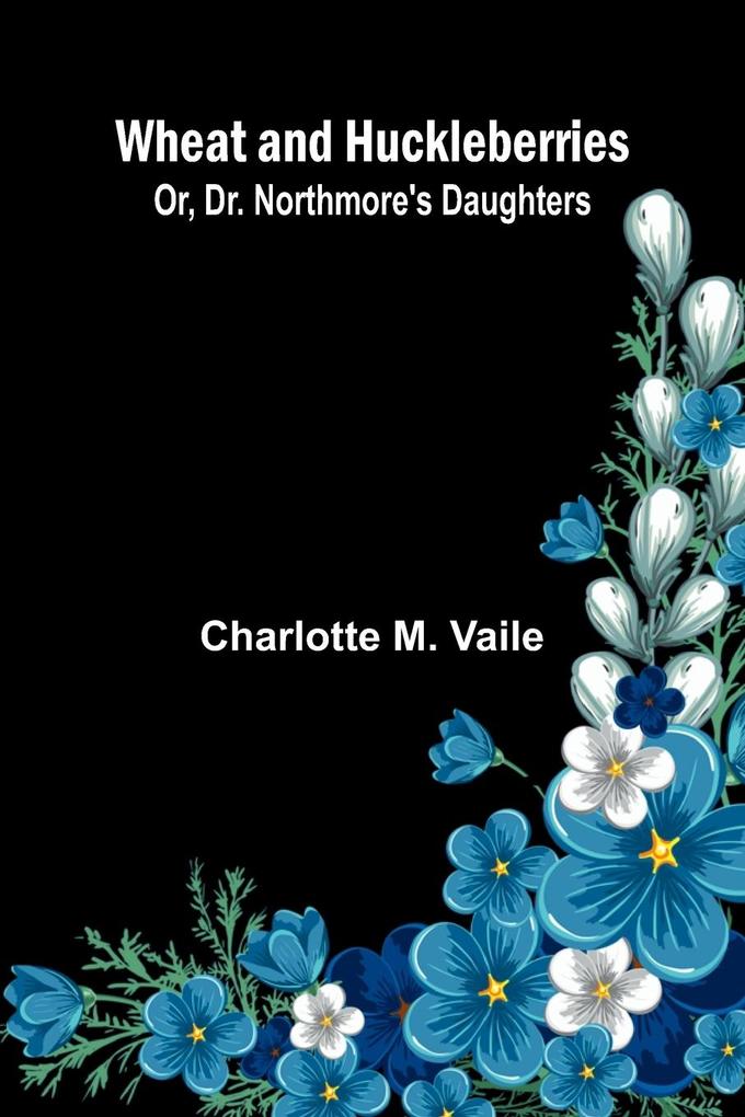 Wheat And Huckleberries; Or Dr. Northmore'S Daughters