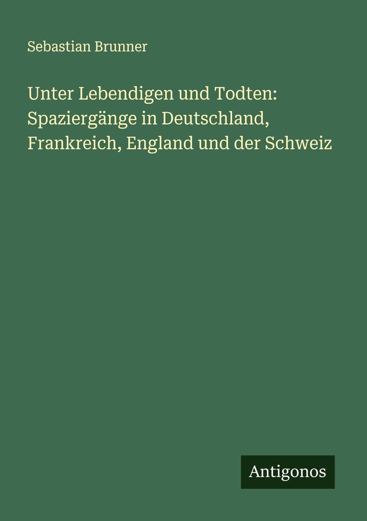 Unter Lebendigen und Todten: Spaziergänge in Deutschland Frankreich England und der Schweiz