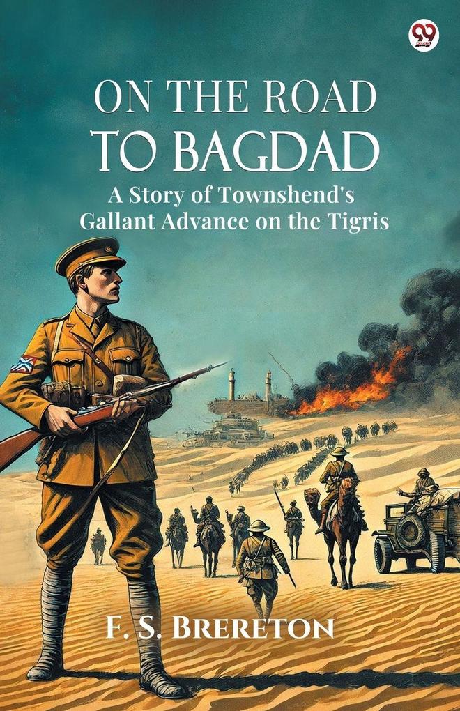 On The Road To Bagdad A Story of Townshend's Gallant Advance on the Tigris