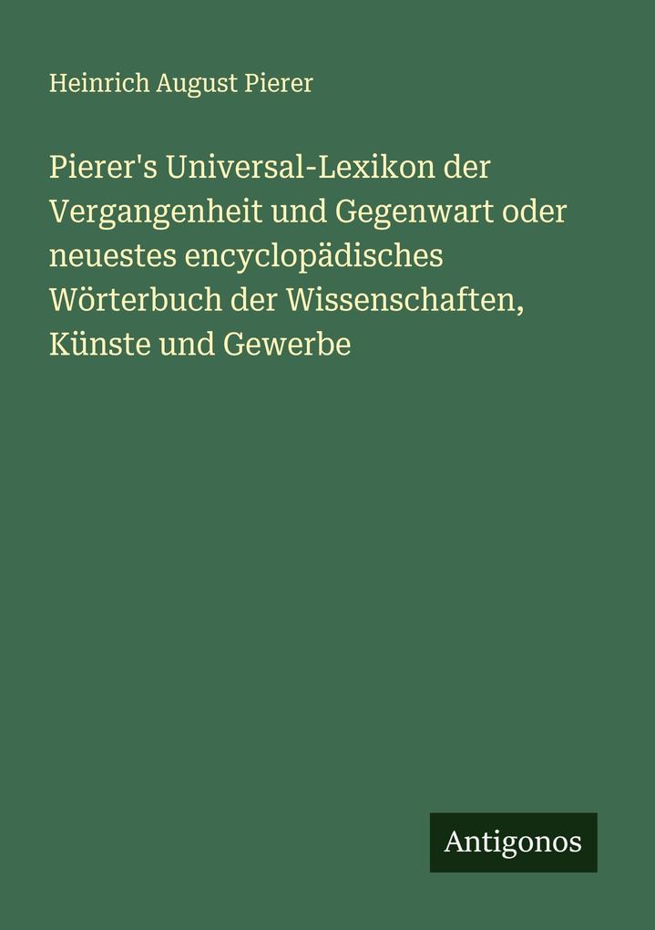 Pierer's Universal-Lexikon der Vergangenheit und Gegenwart oder neuestes encyclopädisches Wörterbuch der Wissenschaften Künste und Gewerbe