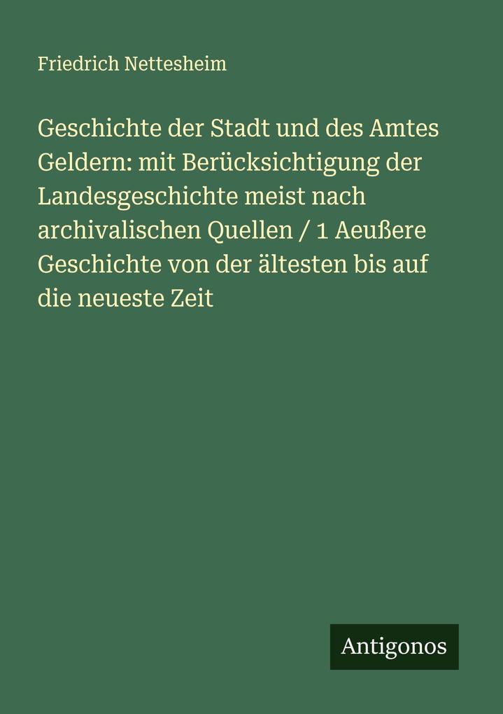 Geschichte der Stadt und des Amtes Geldern: mit Berücksichtigung der Landesgeschichte meist nach archivalischen Quellen / 1 Aeußere Geschichte von der ältesten bis auf die neueste Zeit