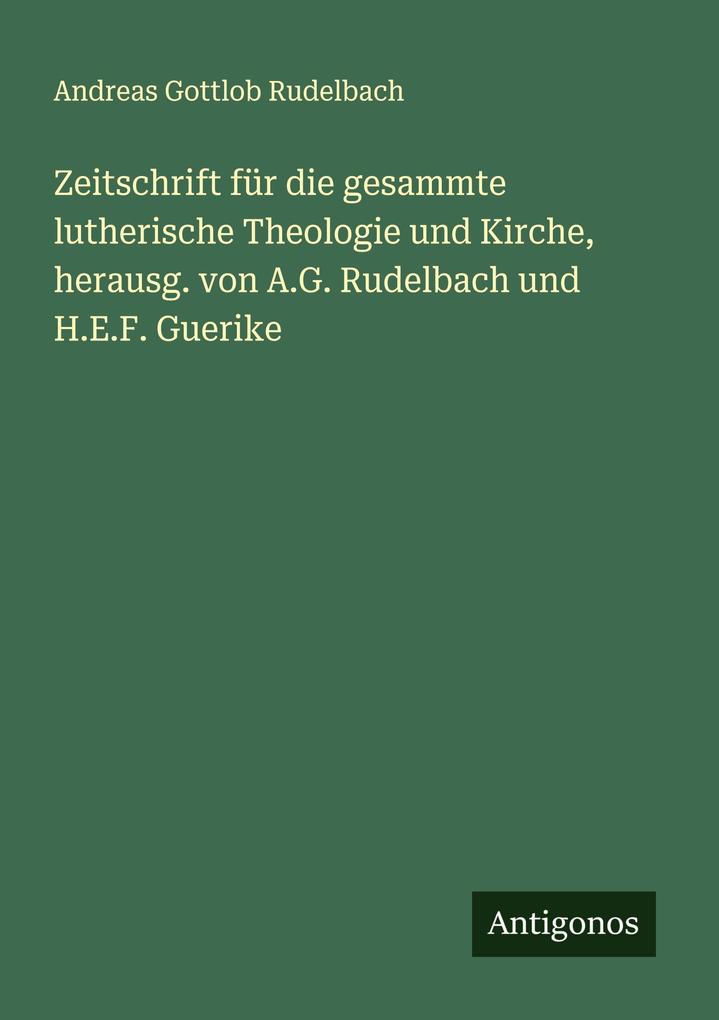 Zeitschrift für die gesammte lutherische Theologie und Kirche herausg. von A.G. Rudelbach und H.E.F. Guerike