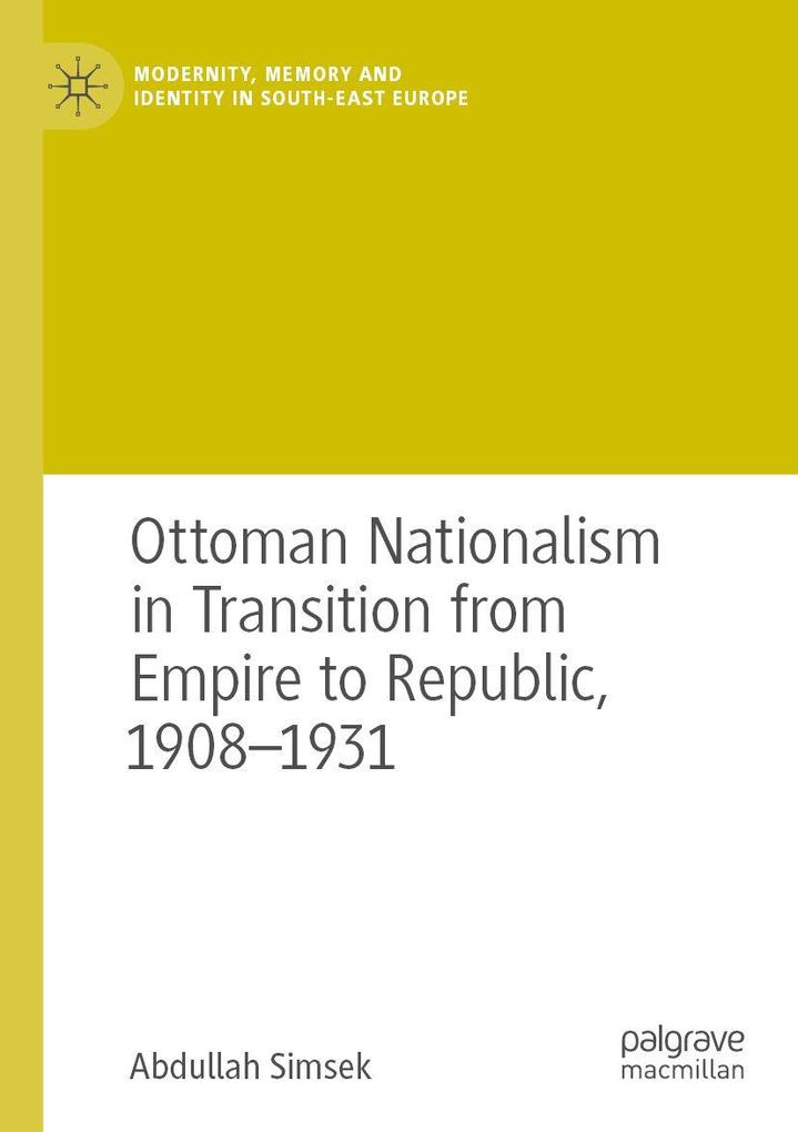 Ottoman Nationalism in Transition from Empire to Republic 1908-1931