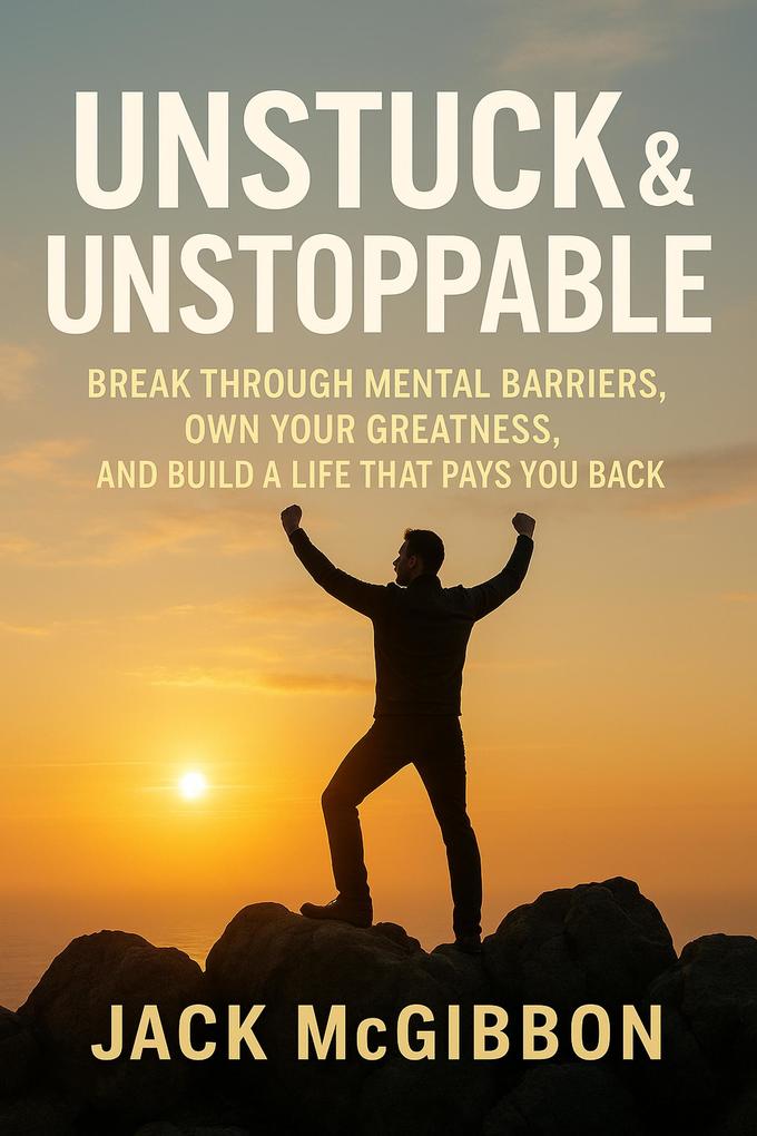 : Unstuck & Unstoppable; Break Through Mental Barriers Own Your Greatness and Build a Life That Pays You Back