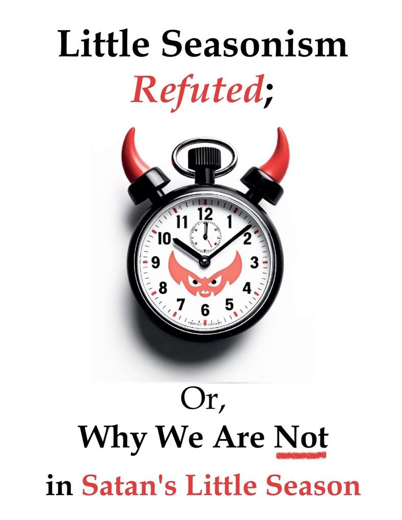 Little Seasonism Refuted; Or Why We Are Not in Satan's Little Season