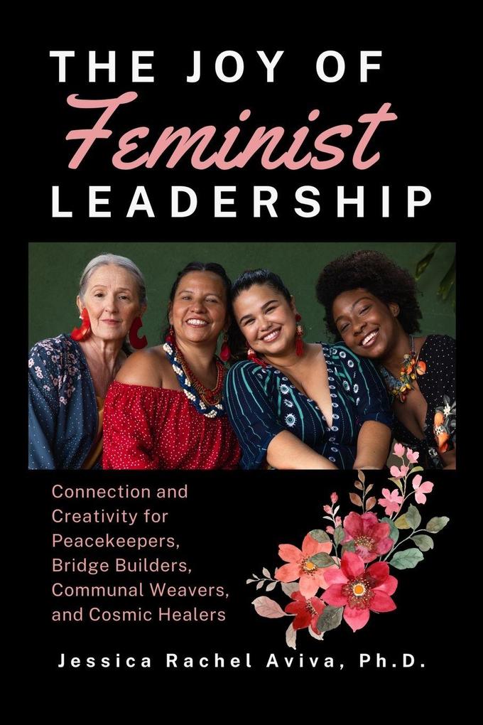 The Joy of Feminist Leadership! Connection and Creativity for Peacekeepers Bridge Builders Communal Weavers and Cosmic Healers