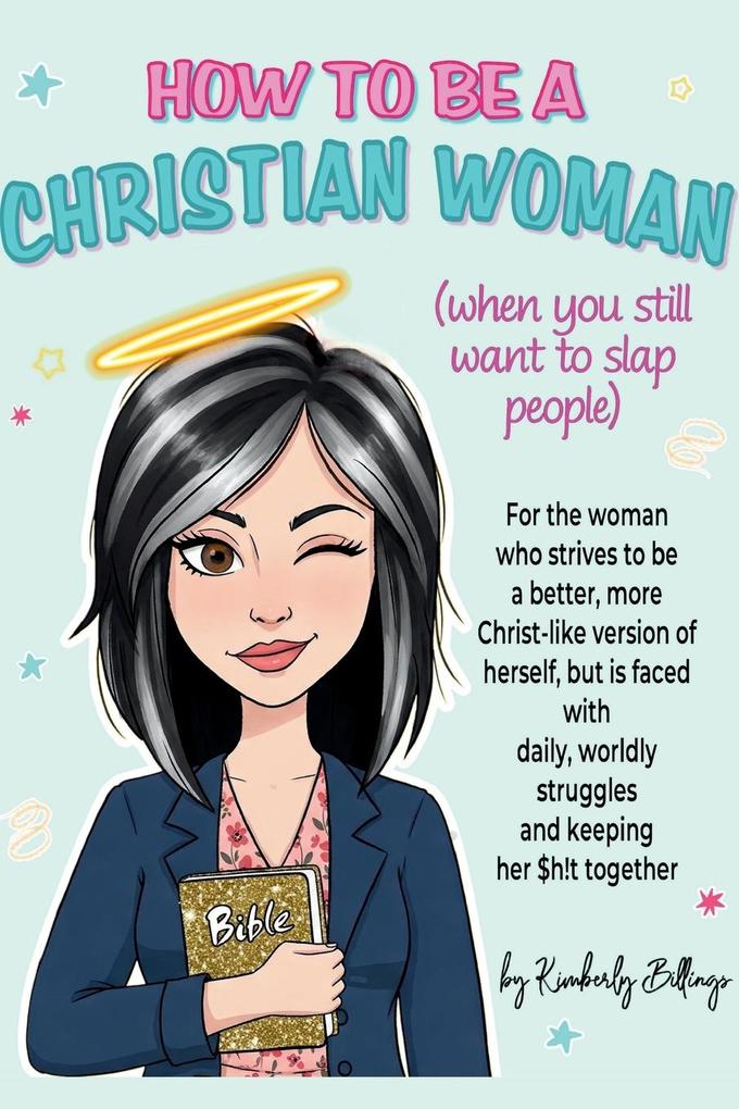 How to Be A Christian Woman (when you still want to slap people)