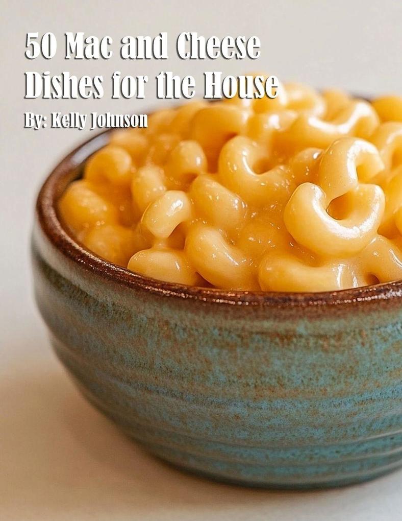 50 Mac and Cheese Dishes for the House
