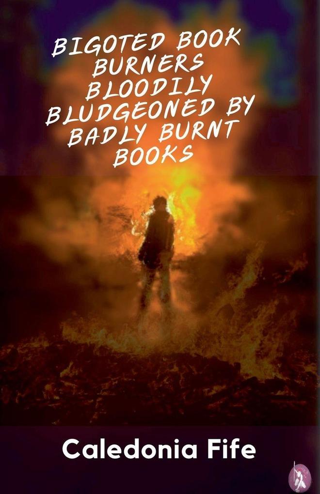 Bigoted Book Burners Bloodily Bludgeoned by Badly Burnt Books