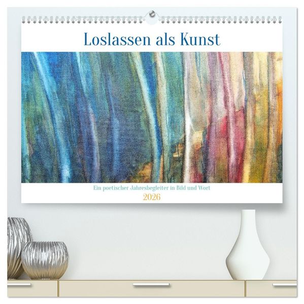 Loslassen als Kunst - Ein poetischer Jahresbegleiter in Bild und Wort (hochwertiger Premium Wandkalender 2026 DIN A2 quer) Kunstdruck in Hochglanz