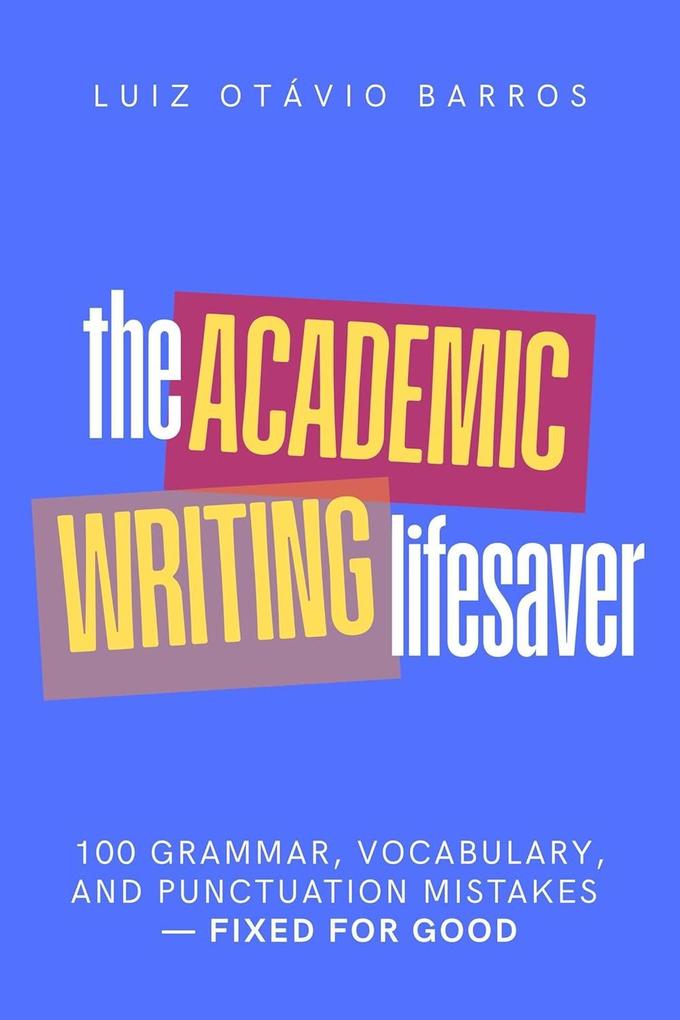 The Academic Writing Lifesaver: 100 Grammar Vocabulary and Punctuation Mistakes - Fixed for Good