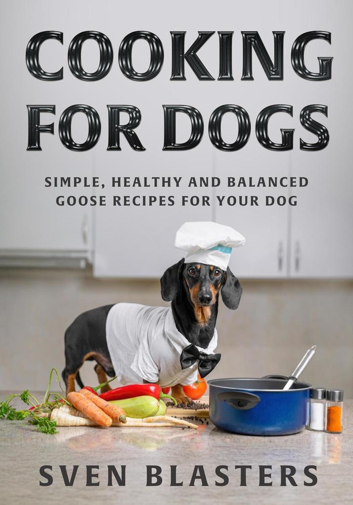 Cooking for Dogs Simple Healthy and Balanced Goose Recipes for Your Dog (Homemade Dog Dishes #6)