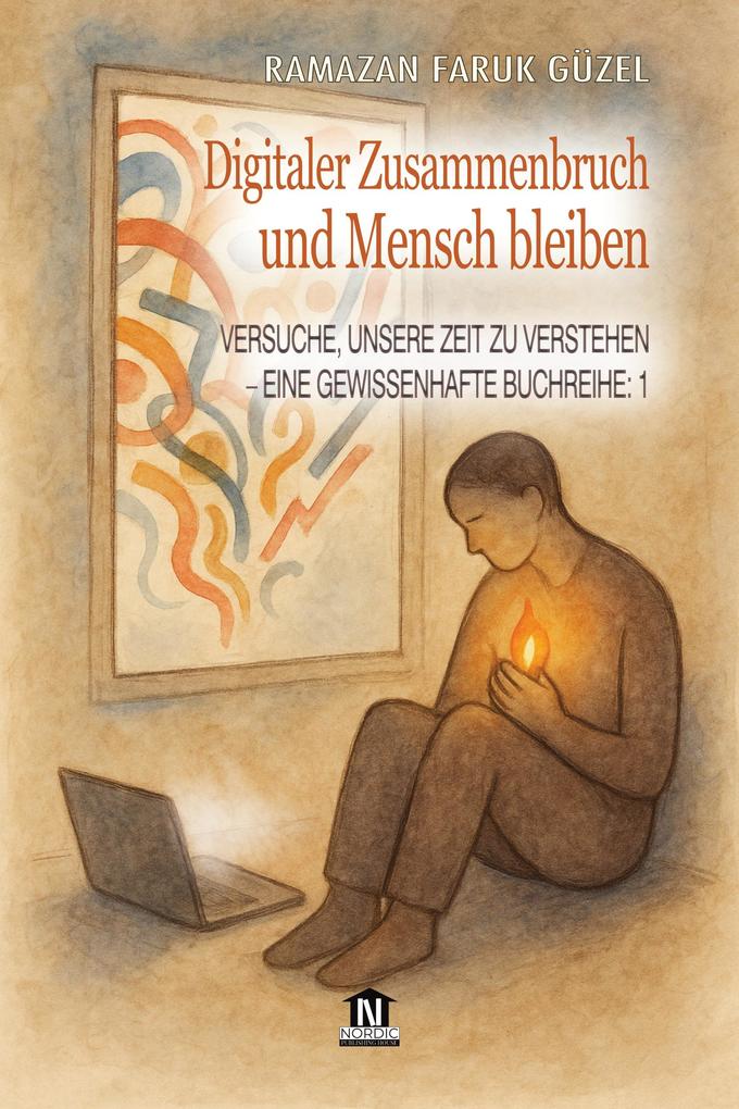 Versuche Unsere Zeit zu Verstehen - Eine Gewissenhafte Buchreihe -1: Digitaler Zusammenbruch und Mensch bleiben