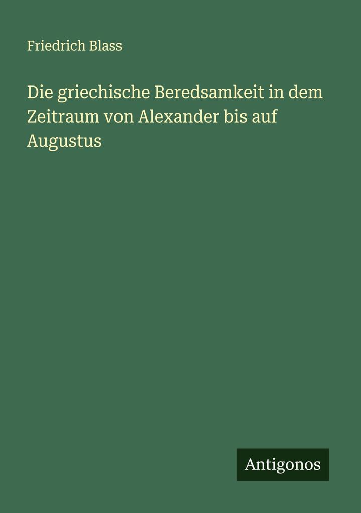 Die griechische Beredsamkeit in dem Zeitraum von Alexander bis auf Augustus
