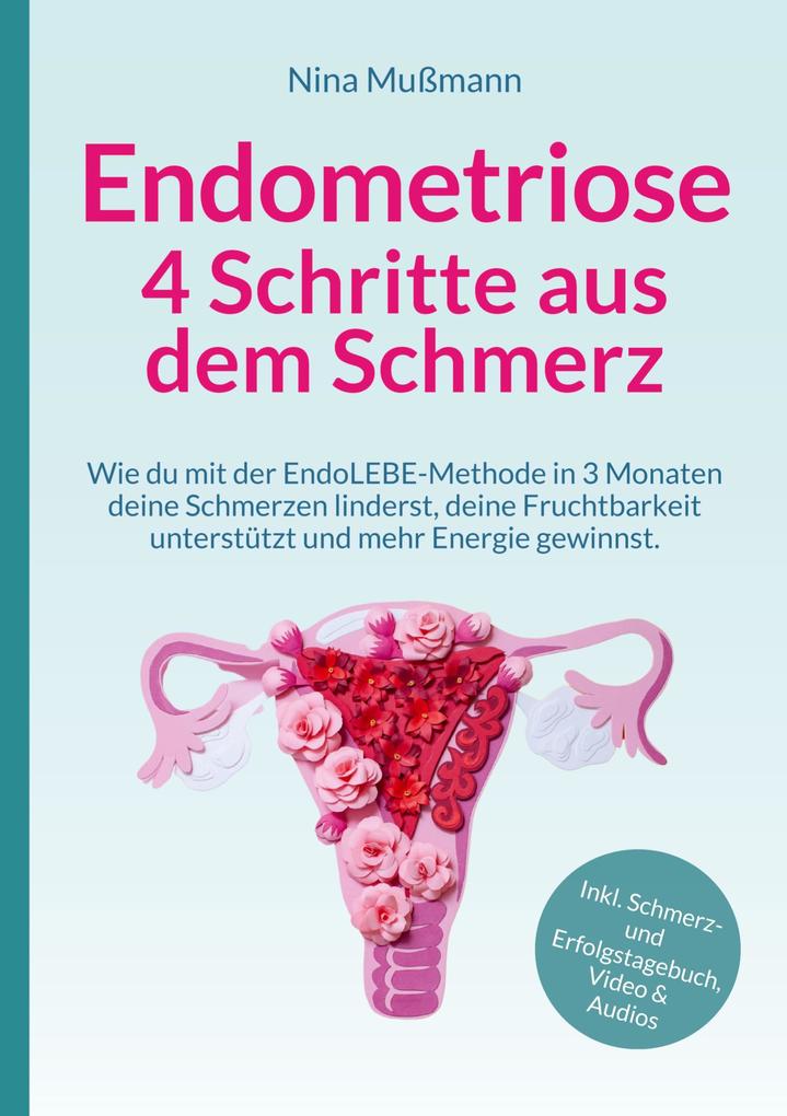 Endometriose - 4 Schritte aus dem Schmerz - inklusive Schmerz- und Erfolgstagebuch Video und Audio-Dateien - Veränderung darf leicht sein