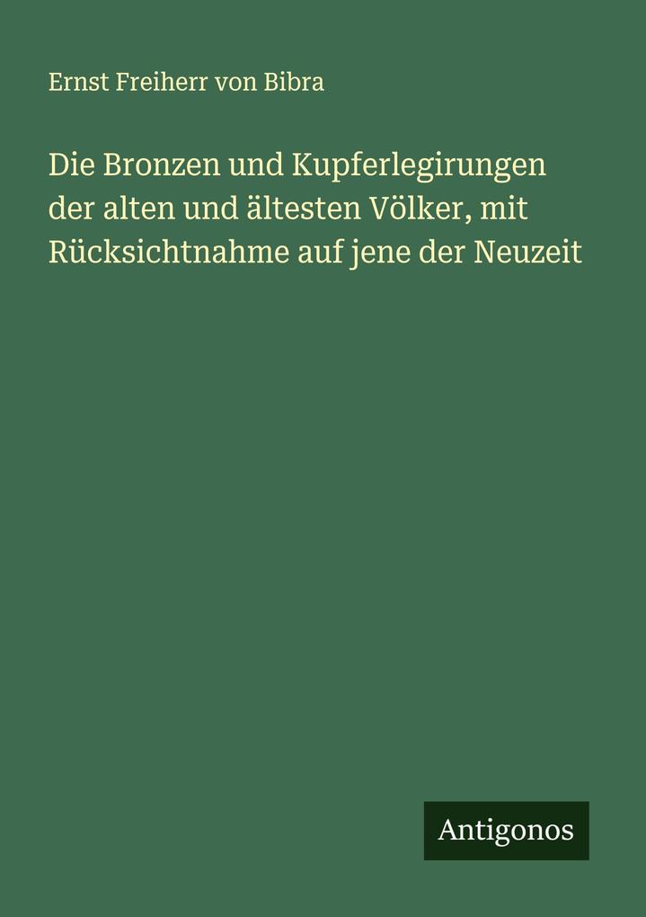 Die Bronzen und Kupferlegirungen der alten und ältesten Völker mit Rücksichtnahme auf jene der Neuzeit