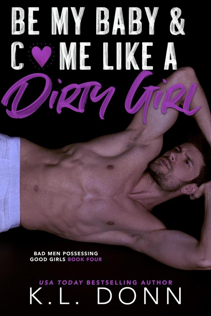 Be My Baby & C*me Like A Dirty Girl (Bad Men Possessing Good Girls #4)