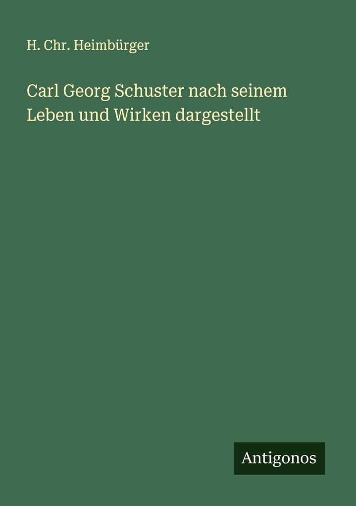 Carl Georg Schuster nach seinem Leben und Wirken dargestellt