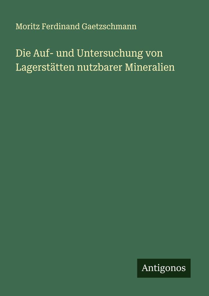 Die Auf- und Untersuchung von Lagerstätten nutzbarer Mineralien