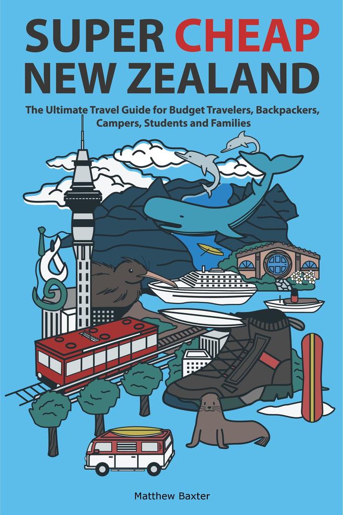 Super Cheap New Zealand: The Ultimate Travel Guide for Budget Travelers Backpackers Campers Students and Families
