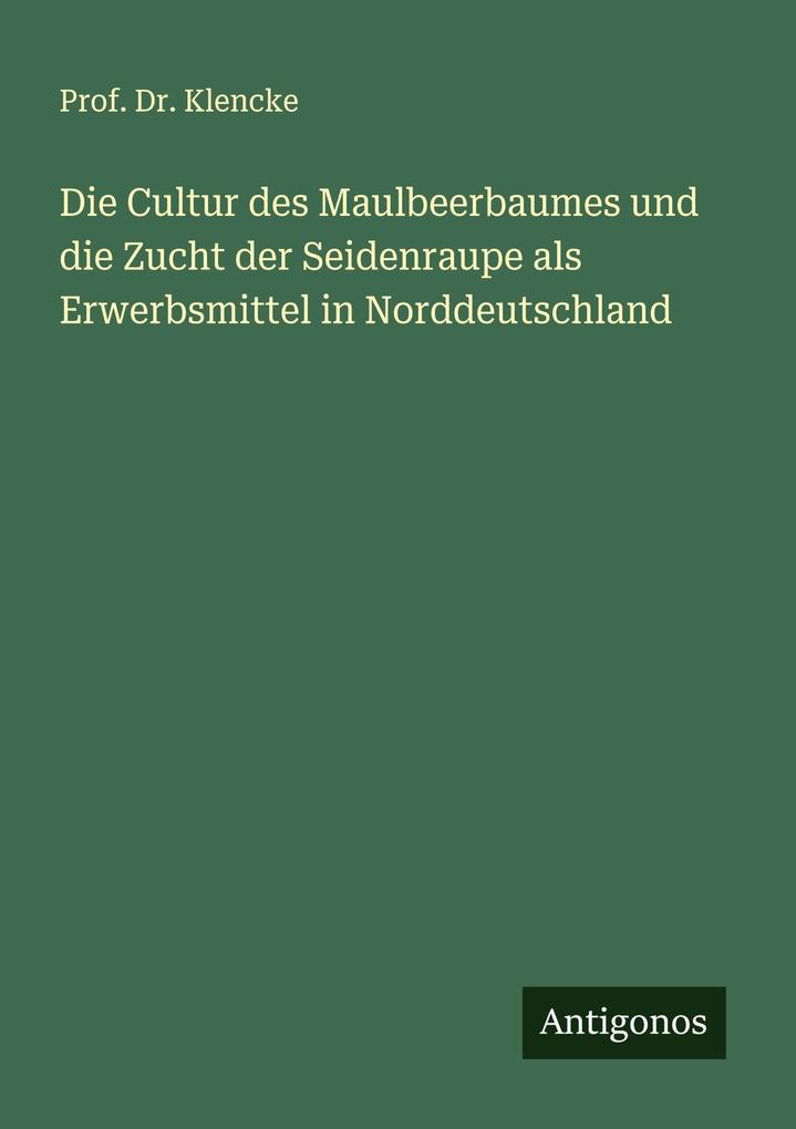 Die Cultur des Maulbeerbaumes und die Zucht der Seidenraupe als Erwerbsmittel in Norddeutschland