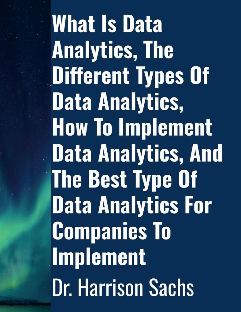 What Is Data Analytics The Different Types Of Data Analytics How To Implement Data Analytics And The Best Type Of Data Analytics For Companies To Implement