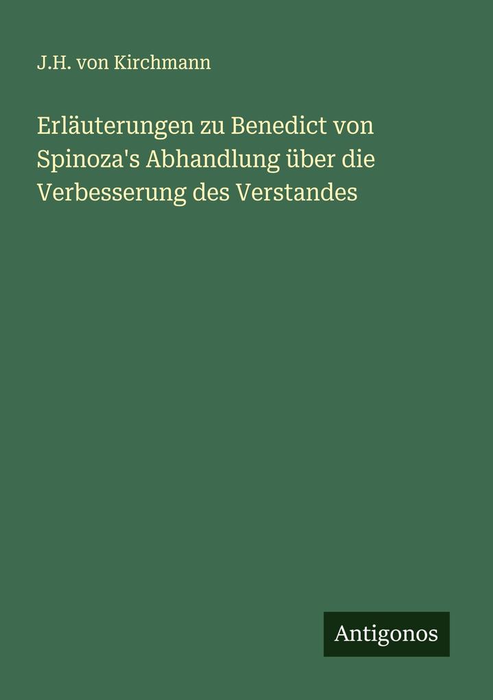 Erläuterungen zu Benedict von Spinoza's Abhandlung über die Verbesserung des Verstandes