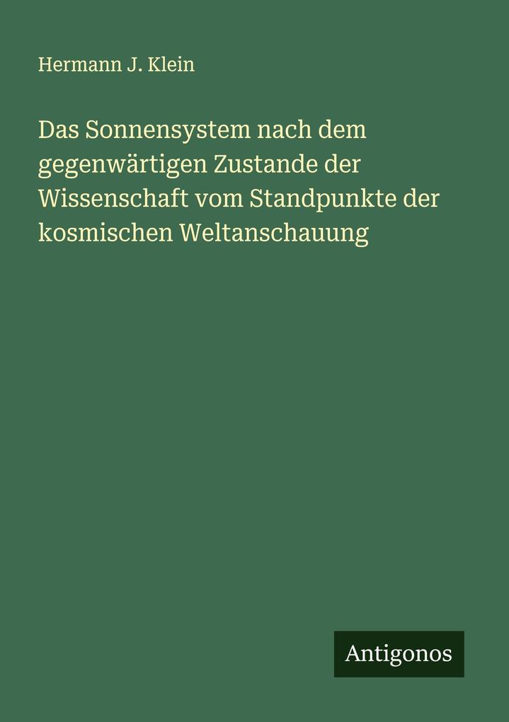Das Sonnensystem nach dem gegenwärtigen Zustande der Wissenschaft vom Standpunkte der kosmischen Weltanschauung