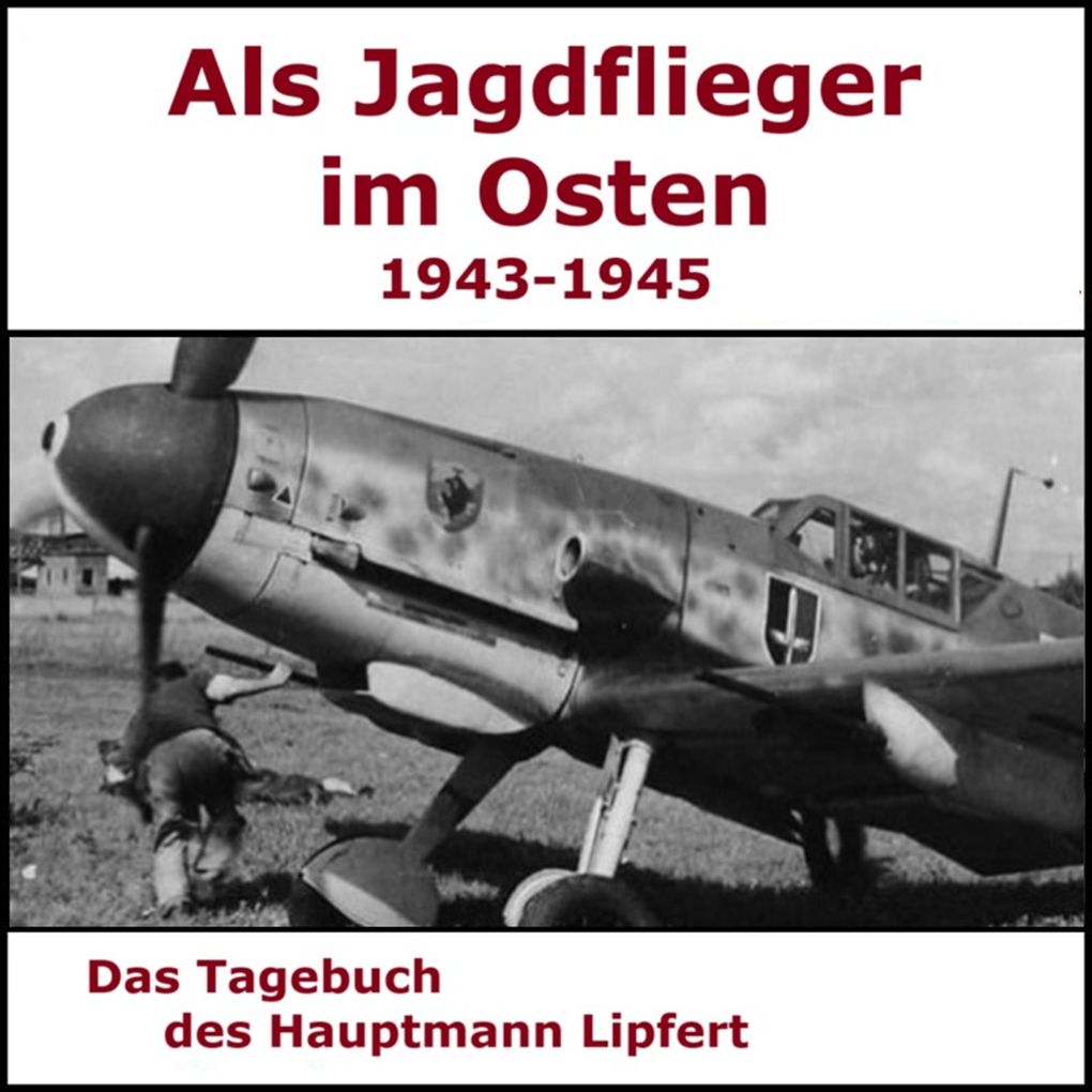 Als Jagdflieger im Osten 1943 - 1945 - Hauptmann Lipfert