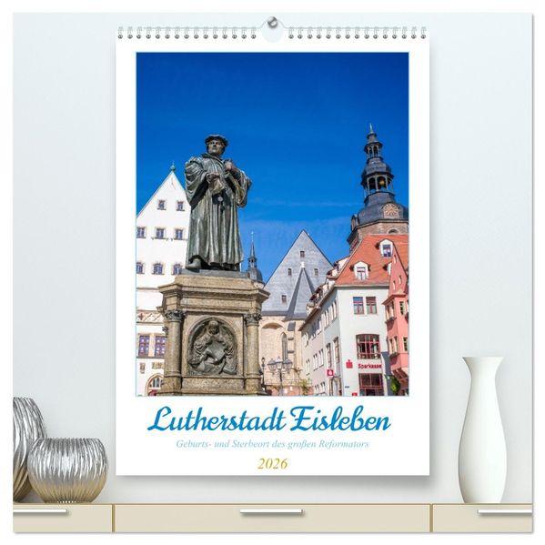 Lutherstadt Eisleben - Geburts- und Sterbeort des großen Reformators (hochwertiger Premium Wandkalender 2026 DIN A2 hoch) Kunstdruck in Hochglanz