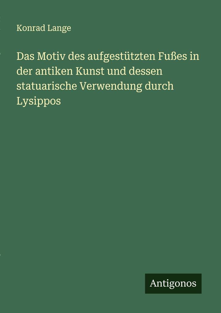 Das Motiv des aufgestützten Fußes in der antiken Kunst und dessen statuarische Verwendung durch Lysippos